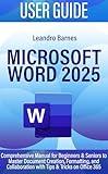MICROSOFT WORD 2025 USER GUIDE: Comprehensive Manual for Beginners & Seniors to Master Document Creation, Formatting, and Collaboration with Tips & Tricks on Office 365