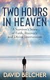 Two Hours in Heaven: A Survivor’s Story of Faith, Recovery, and Divine Intervention