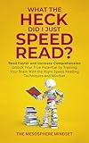 What the Heck Did I Just Speed Read?: Read Faster AND Increase Comprehension Unlock Your True Potential by Training Your Brain with the Right Speed Reading Techniques and Mindset