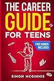 The Career Guide for Teens: Building a Step-by-Step Roadmap to Discovering Your Strengths, Unlocking Your Potential, and Charting Your Course to Your Dream Job