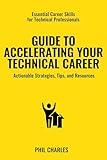 Guide to Accelerating Your Technical Career: Actionable Strategies, Tips, and Resources for Technical Professionals (Essential Career Skills for Technical Professionals)