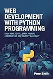 Web Development with Python Programming: From HTML to Full Stack Python: A Developer’s Web Journey Made Easy