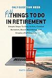 Only Guide You Need - Fun Things to Do in Retirement: Simple Steps To Stay Active, Combat Boredom, Boost Well-Being, and Create a Fulfilling Life