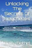 Unlocking The Secrets Of Seychelles: [Welcome To A Voyage Of Discoveries About Africa's Richest Country And Second Most Developed.You Are Home To A ... Of Islands Scattered Across Indian Ocean]