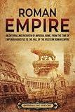 Roman Empire: An Enthralling Overview of Imperial Rome from the Time of Emperor Augustus to the Fall of the Western Roman Empire (Ancient Roman History)