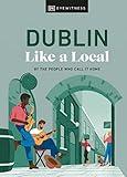 Dublin Like a Local: By the People Who Call It Home (Local Travel Guide)