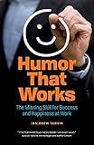 Humor That Works: The Missing Skill for Success and Happiness at Work