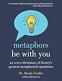 Metaphors Be With You: An A to Z Dictionary of History's Greatest Metaphorical Quotations