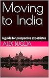 Moving to India: A guide for prospective expatriates (Guides for Prospective Expatriates)