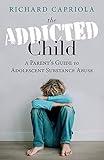 The Addicted Child: A Parent's Guide to Adolescent Substance Abuse