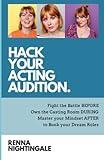 Hack Your Acting Audition: Fight the Battle Before, Own the Casting Room During, and Manage Your Mindset After the Audition to Book Your Dream Roles