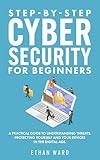 Step-by-Step Cyber Security for Beginners: A Practical Guide to Understanding Threats. Protecting Yourself and Your Devices in the Digital Age