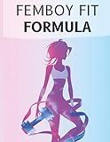 Femboy Fit Formula: Femboy Fit Formula: Workouts, Diets, and Lifestyle Secrets to Sculpt a Slim Waist, Round Glutes, and a Feminine, Confident Body