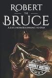 Robert the Bruce: A Life from Beginning to End (History of Scotland)