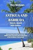 Antigua and Barbuda Travel Guide 2024 Edition: Discovering Paradise: Uncover the Hidden Gems and must visit destinations of the Caribbean Twin Islands (Roy McKean Travel Tour Resources)