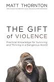 The Gift of Violence: Practical Knowledge for Surviving and Thriving in a Dangerous World