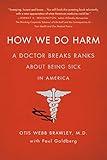 How We Do Harm: A Doctor Breaks Ranks About Being Sick in America