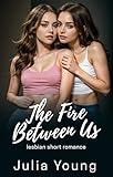 The Fire Between Us: First Time Lesbian Short Story (Lesbian Women Romance Stories Bundle)