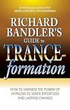 Richard Bandler's Guide to Trance-formation: How to Harness the Power of Hypnosis to Ignite Effortless and Lasting Change