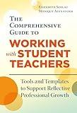 The Comprehensive Guide to Working With Student Teachers: Tools and Templates to Support Reflective Professional Growth