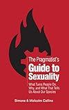 The Pragmatist’s Guide to Sexuality: What Turns People On, Why, and What That Tells Us About Our Species (The Pragmatist's Guide)