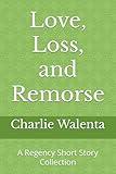 Love, Loss, and Remorse: A Regency Short Story Collection