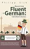 Becoming fluent in German: 150 Short Stories for Beginners ( Over 3 Hours of Audio and Flashcards included ) (German Edition)