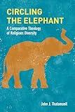 Circling the Elephant: A Comparative Theology of Religious Diversity (Comparative Theology: Thinking Across Traditions Book 8)
