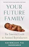 Your Future Family: The Essential Guide to Assisted Reproduction (What You Need to Know About Surrogacy, Egg Donation, and Sperm Donation)