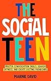 The Social Teen : Master Conversation Skills, Squash Shyness, Create Lasting Friendships, and Thrive in Social Situations (Teen Radiance Book 2)