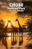 CHOBE NATIONAL PARK Travel Guide: A Local Handbook Including Insider Tips, Adventure, Hiking Trails, And More