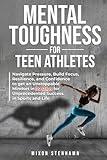 Mental Toughness for Teen Athletes: Navigate Pressure, Build Focus, Resilience, and Confidence to get an Unstoppable Mindset in 30 Days for ... Physical Training for Health and Performance)