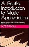 A Gentle Introduction to Music Appreciation: A gentle approach to music to create life-long music listeners.