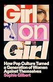 Girl on Girl: How Pop Culture Turned a Generation of Women Against Themselves