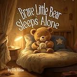 Brave Little Bear Sleeps Alone: Learning to Sleep Independently with Love and Courage