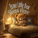 Brave Little Bear Sleeps Alone: Learning to Sleep Independently with Love and Courage