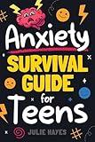 Anxiety Survival Guide for Teens: How to Build Skills to Navigate Fear, Worry, and Panic