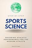 Sports Science Step by Step: Decoding Athletic Performance for the Modern Athlete (Step By Step Subject Guides)