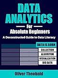 Data Analytics for Absolute Beginners: Make Decisions Using Every Variable: (Introduction to Data, Data Visualization, Business Intelligence & Machine ... Science, Python & Statistics for Beginners)