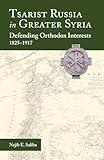 Tsarist Russia in Greater Syria: Defending Orthodox Interests, 1825 - 1917