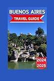 Buenos Aires Travel Guide 2024/2025: The Comprehensive Handbook to Discover Argentina's Capital with Map & Images: Traditions, Prime Sights, Historic ... Cuisine, Accommodations (Best Adventure)