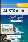 AUSTRALIA TRAVEL GUIDE 2024 REVEALED: The Ultimate Pocket Guide to Discover Authentic Australia's Hidden Treasures and Visit it like a Local