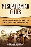 Mesopotamian Cities: A Captivating Guide to Eridu, Uruk, Ur, Akkad, Assur, Lagash, Babylon, Nippur, Nimrud, and Nineveh (Exploring Mesopotamia)