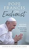 Pope Francis on Eucharist: 100 Daily Meditations for Adoration, Prayer, and Reflection