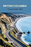 British Columbia travel guide 2025: Exploring Canada's Wild Beauty and Vibrant Culture