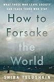 How to Forsake the World: What Those Who Leave Society Can Teach Those Who Stay