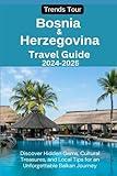 Bosnia & Herzegovina Travel Guide 2024-2025: Discover Hidden Gems, Cultural Treasures, and Local Tips for an Unforgettable Balkan Journey (Travel Guides for Unforgettable Experiences)