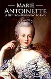 Marie Antoinette: A Life from Beginning to End (French Revolution)