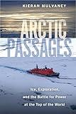Arctic Passages: Ice, Exploration, and the Battle for Power at the Top of the World