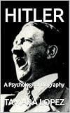 HITLER: A Psychological Biography (PSYCHOPATHS Book 1)